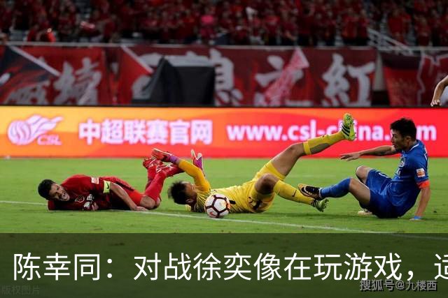 陈幸同：对战徐奕像在玩游戏，适应比赛节奏也不简单
